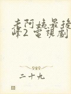 老阿姨最后的巅峰2 电视剧