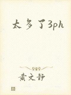 太多了3ph