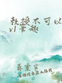 教授不可以c1v1笔趣