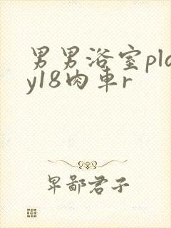 男男浴室play18肉车r