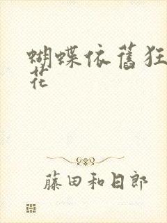 蝴蝶依旧狂恋着花