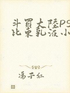 斗罗大陆PS比比东乳液小说