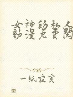 女神的私人医生动漫免费阅读