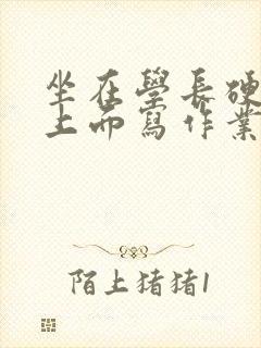 坐在学长硬硬的上面写作业