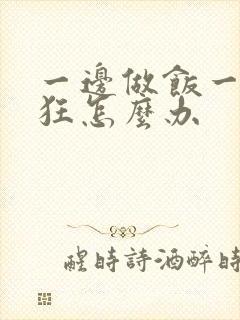 一边做饭一边躁狂怎么办