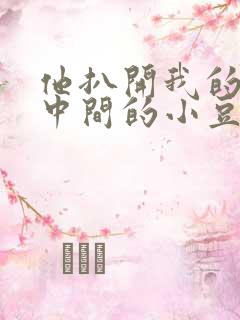 他扒开我的腿吃中间的小豆豆