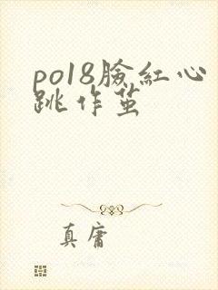 po18脸红心跳作茧