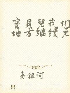 宝贝儿我们换个地方继续免费