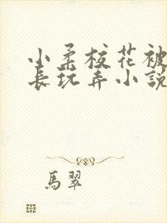 小柔校花被老校长玩弄小说