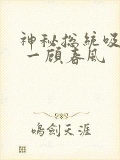 神秘总统吸够没 一顾春风