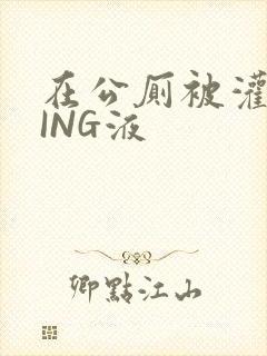 在公厕被灌满JING液