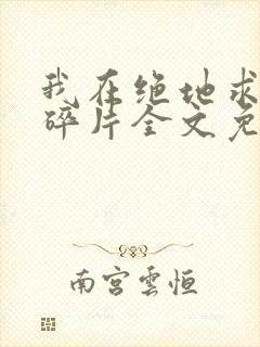 我在绝地求生捡碎片全文免费阅读