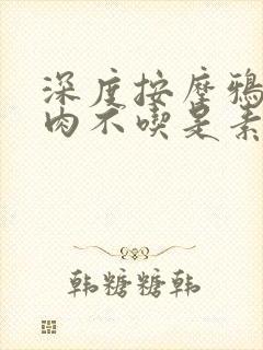 深度按摩鸦鸦吃肉不吃是素笔