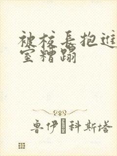 被校长抱进办公室糟蹋