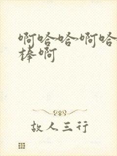 啊哈哈啊哈哈好棒啊