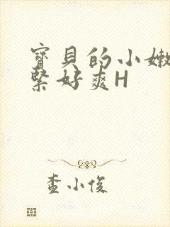 宝贝的小嫩嫩好紧好爽H