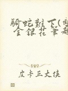 骑蛇难下(双) 金银花笔趣阁