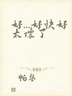 好...好快好太坏了