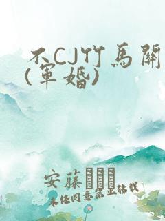 不CJ竹马关系(军婚)