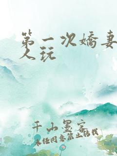 第一次娇妻让别人玩
