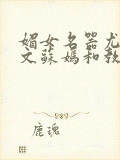 媚女名器尤物h文苏嫣和教官