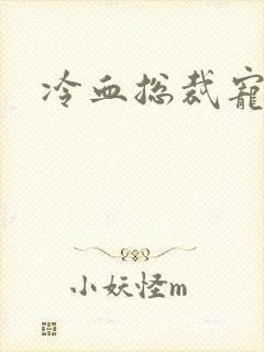 冷血总裁宠虐爱