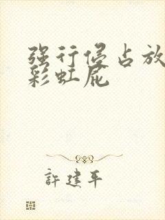 强行侵占放了个彩虹屁