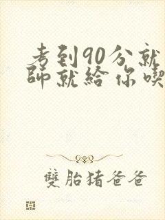 考到90分就老师就给你吃