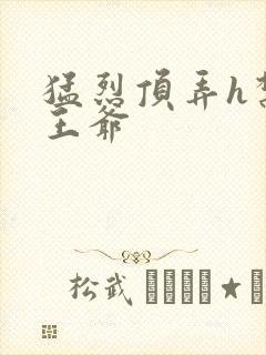 猛烈顶弄h禁欲王爷