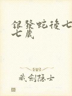 银发蛇后七岁七七岁