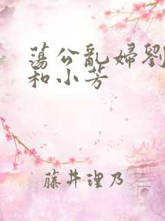 荡公乱妇刘大爷和小芳