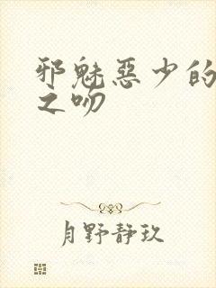 邪魅恶少的专属之吻