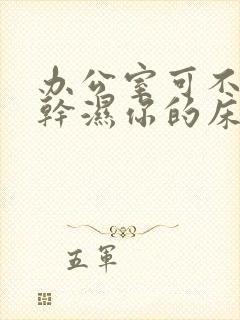 办公室可不可以干湿你的床垫