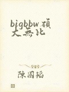 bigbbw硕大无比