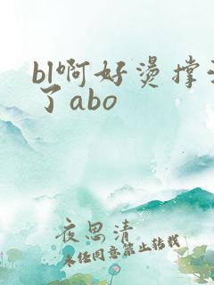 bl啊好烫撑满了abo