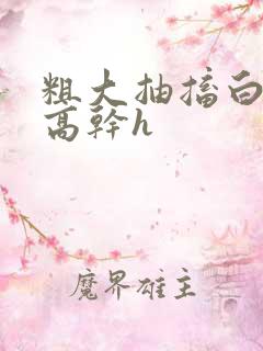 粗大抽搐白浊h高干h