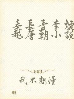 秦长青李焕儿穿越唐朝小说笔趣阁