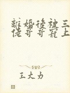 离婚后被三个大佬哥哥宠上天