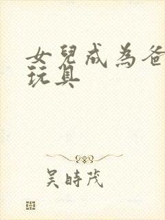 女儿成为爸爸的玩具