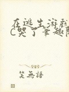 在逃生游戏里被C哭了笔趣阁