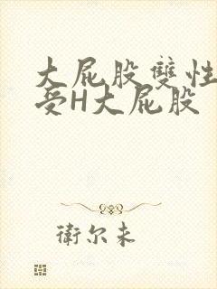 大屁股双性放荡受H大屁股