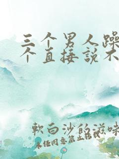 三个男人躁我一个直接说不用戴套