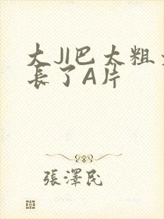 大JI巴太粗太长了A片