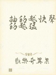 抽的越快声音叫的越猛