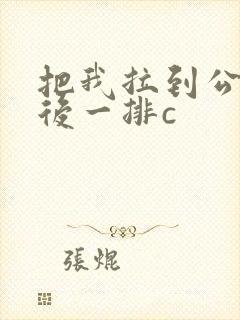 把我拉到公交最后一排c