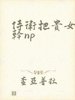 侍卫把贵女怼树干np