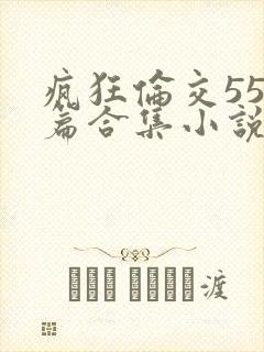 疯狂伦交550篇合集小说