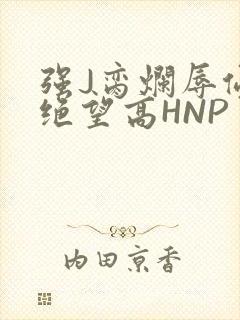 强J脔烂辱侵犯绝望高HNP