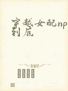 穿越女配np湿到底