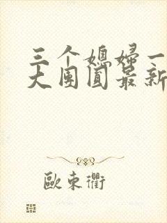 三个媳妇一锅烩大团圆最新章节